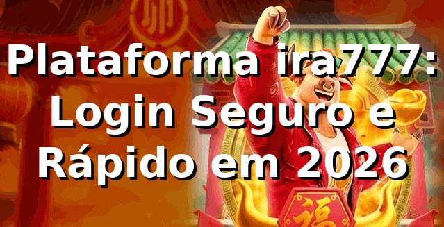 Plataforma ira777: Login Seguro e Rápido em 2026 🎯