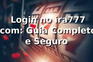 ⭐ Login no ira777 .com: Guia Completo e Seguro